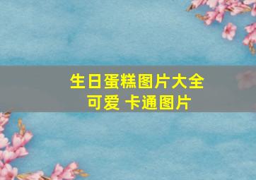 生日蛋糕图片大全 可爱 卡通图片